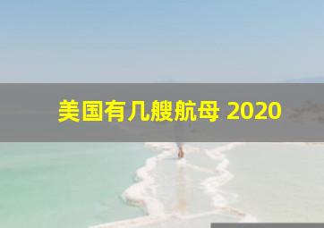 美国有几艘航母 2020